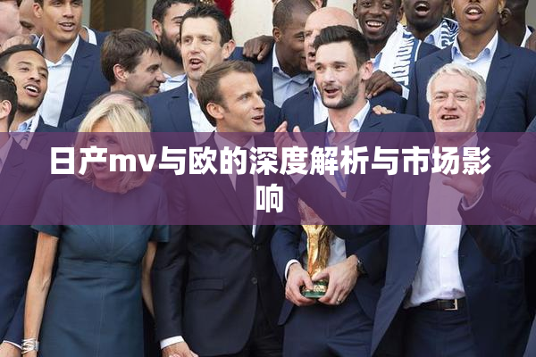 日产mv与欧的深度解析与市场影响