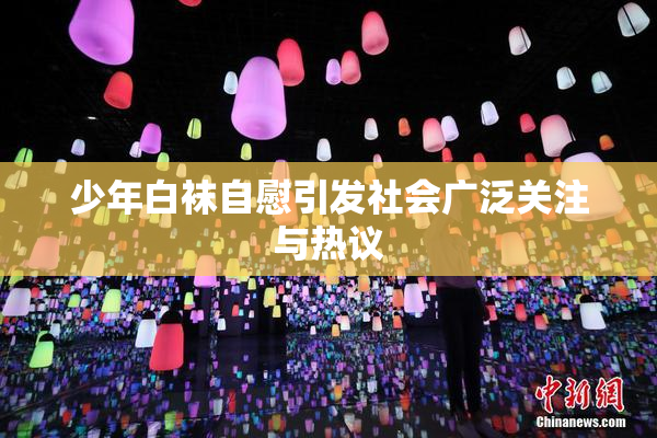少年白袜自慰引发社会广泛关注与热议