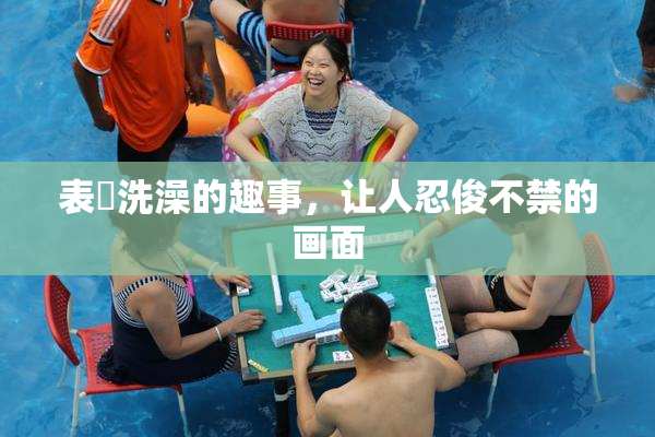 表妺洗澡的趣事，让人忍俊不禁的画面