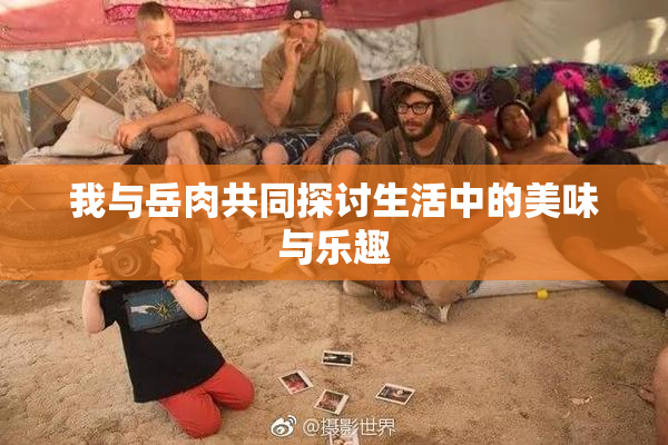 我与岳肉共同探讨生活中的美味与乐趣
