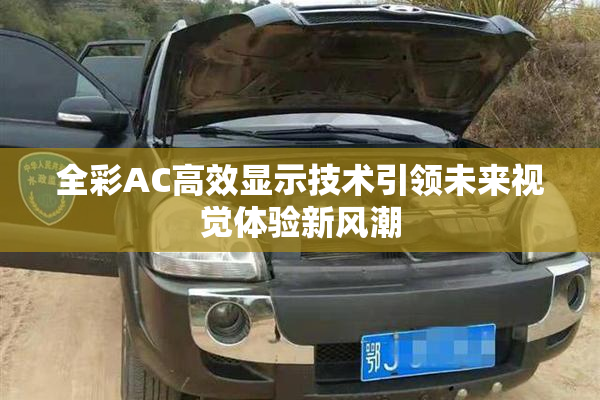 全彩AC高效显示技术引领未来视觉体验新风潮
