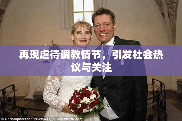 再现虐待调教情节，引发社会热议与关注