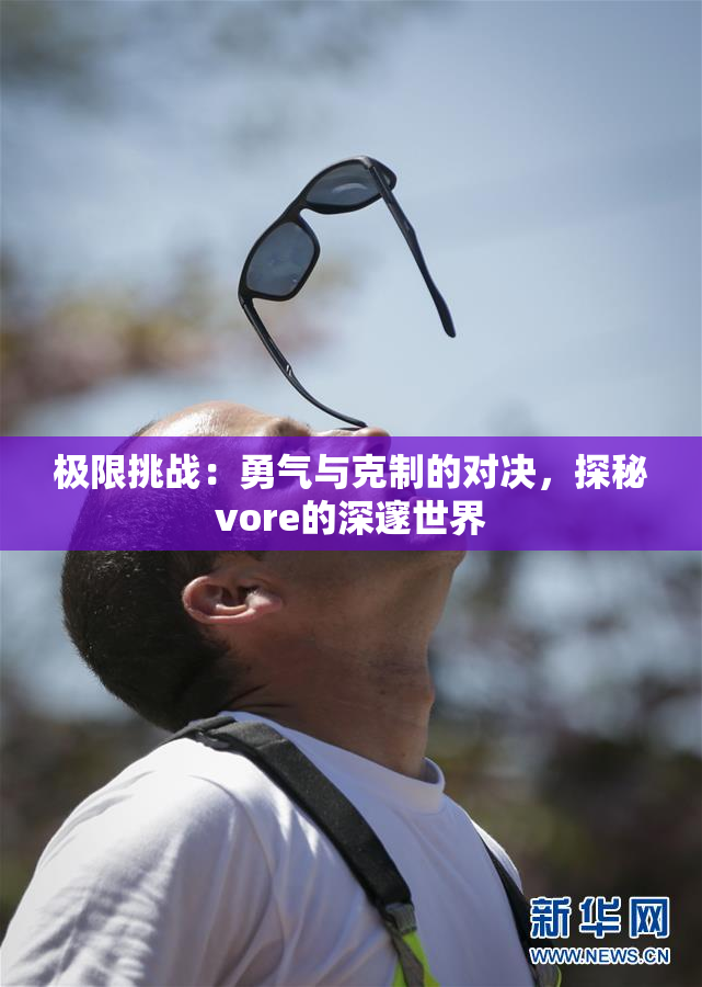 极限挑战：勇气与克制的对决，探秘vore的深邃世界