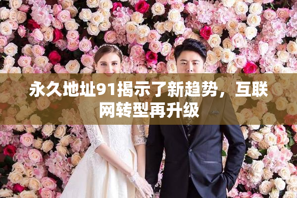 永久地址91揭示了新趋势，互联网转型再升级