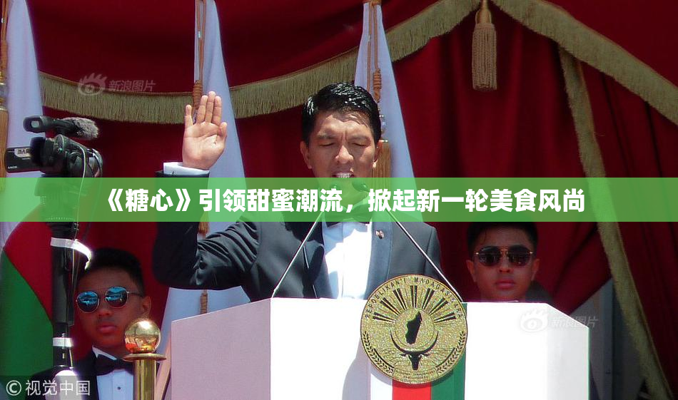 《糖心》引领甜蜜潮流，掀起新一轮美食风尚