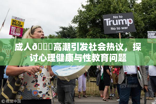 成人🔞高潮引发社会热议，探讨心理健康与性教育问题