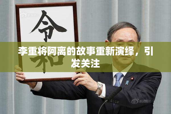 李重将阿离的故事重新演绎，引发关注