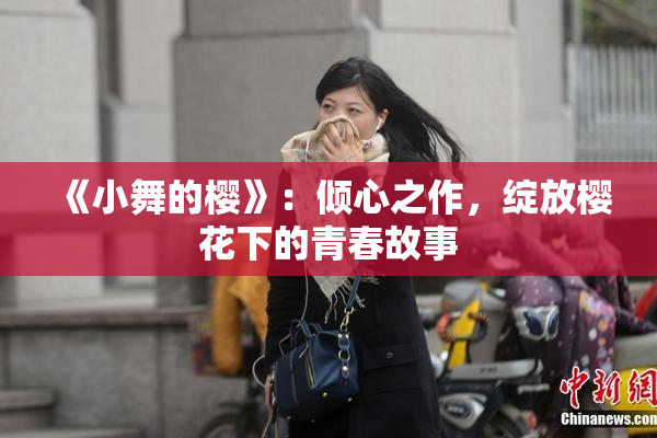 《小舞的樱》：倾心之作，绽放樱花下的青春故事