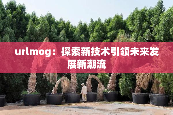 urlmog：探索新技术引领未来发展新潮流