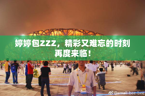 婷婷包ZZZ，精彩又难忘的时刻再度来临！