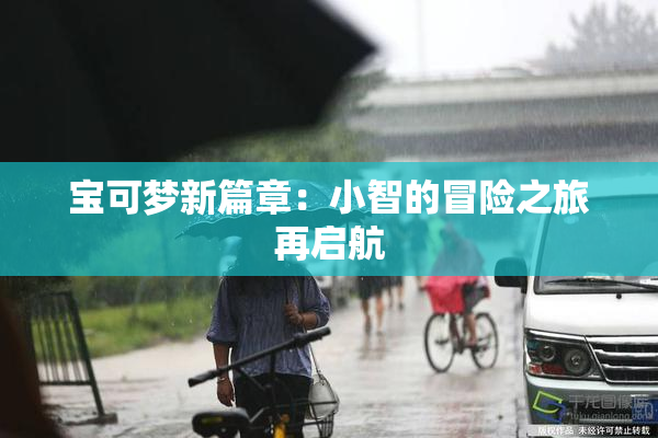 宝可梦新篇章：小智的冒险之旅再启航