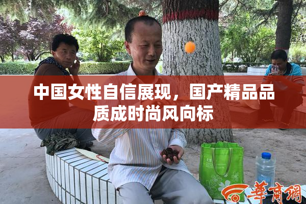 中国女性自信展现，国产精品品质成时尚风向标