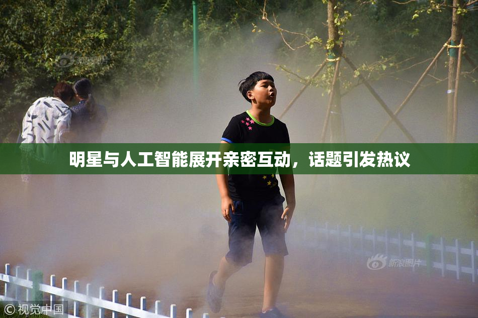 明星与人工智能展开亲密互动，话题引发热议