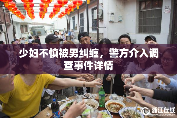 少妇不慎被男纠缠，警方介入调查事件详情