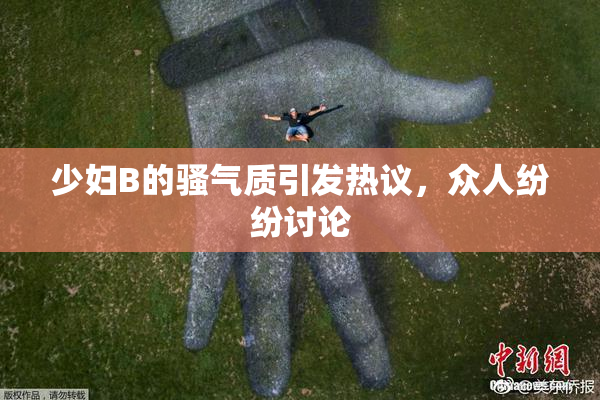 少妇B的骚气质引发热议，众人纷纷讨论