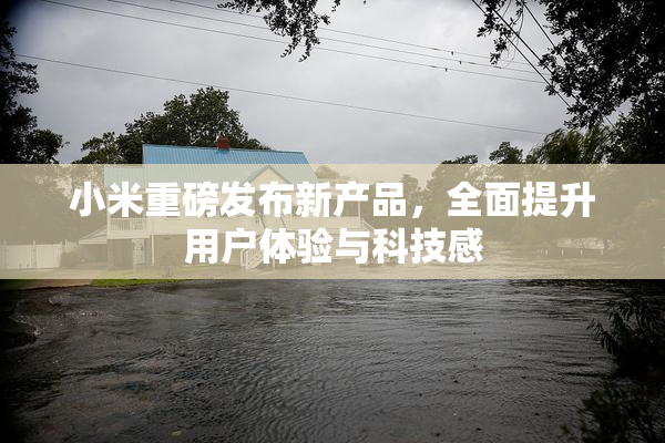 小米重磅发布新产品，全面提升用户体验与科技感
