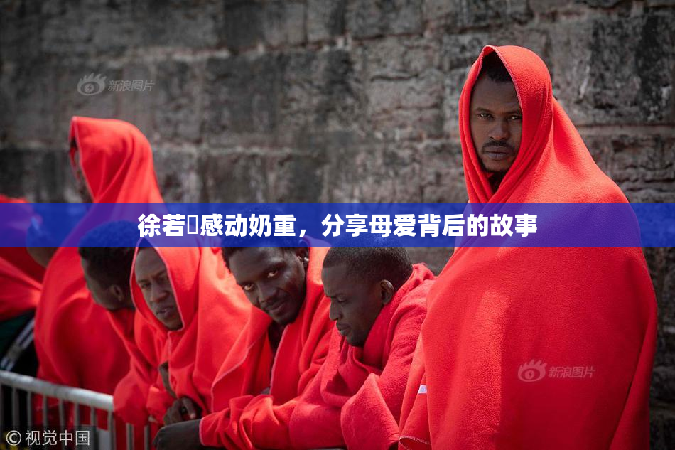 徐若瑄感动奶重，分享母爱背后的故事