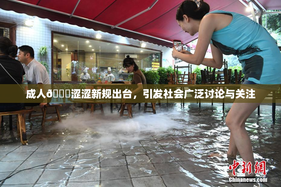 成人🔞涩涩新规出台，引发社会广泛讨论与关注