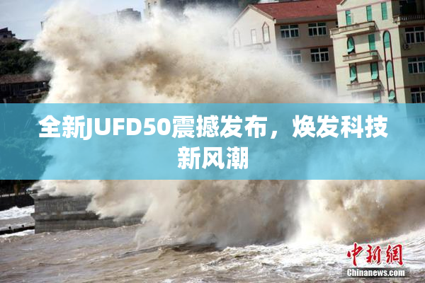 全新JUFD50震撼发布，焕发科技新风潮