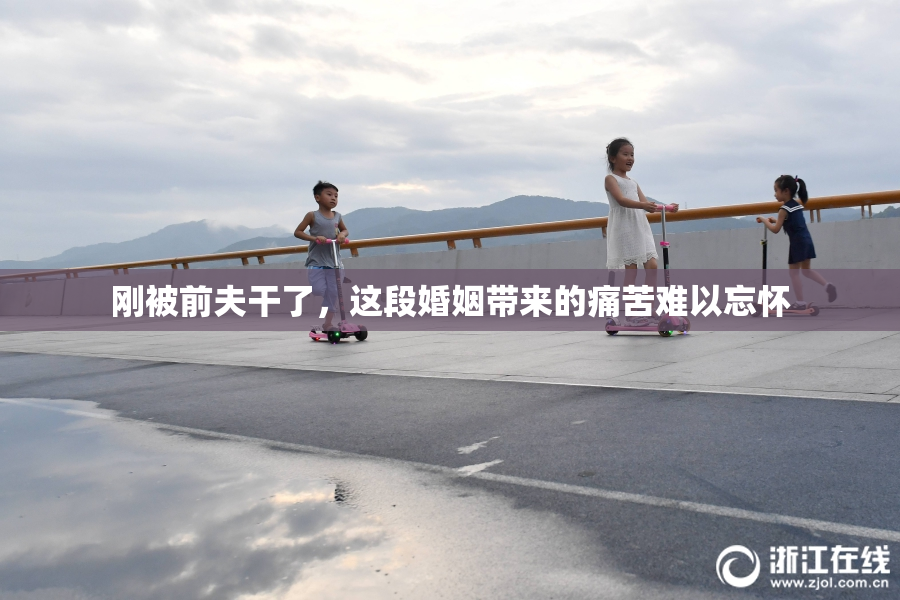 刚被前夫干了，这段婚姻带来的痛苦难以忘怀