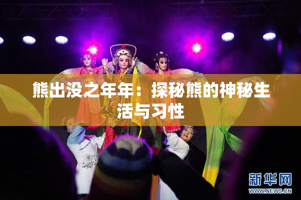 熊出没之年年：探秘熊的神秘生活与习性