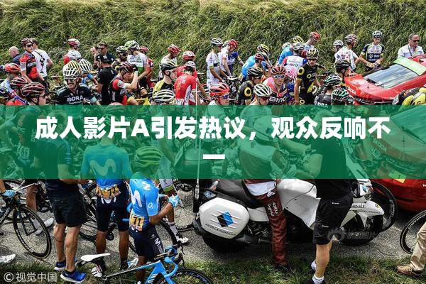 成人影片A引发热议，观众反响不一