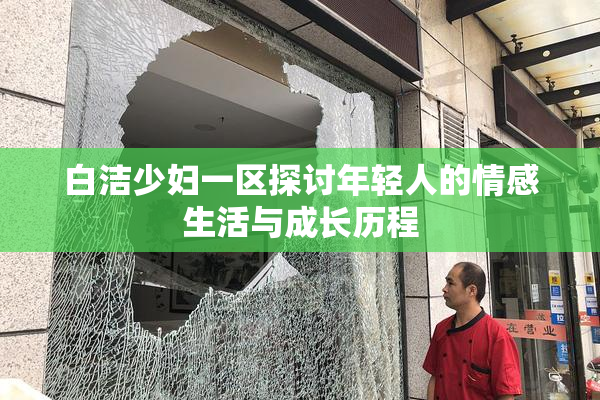 白洁少妇一区探讨年轻人的情感生活与成长历程