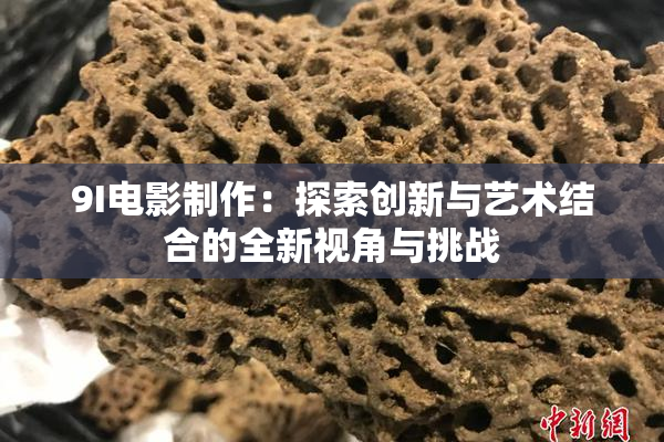 9I电影制作：探索创新与艺术结合的全新视角与挑战