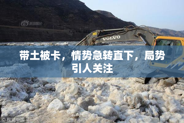 带土被卡，情势急转直下，局势引人关注