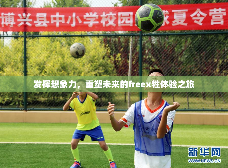 发挥想象力，重塑未来的freex牲体验之旅