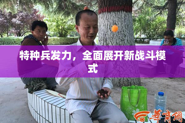 特种兵发力，全面展开新战斗模式