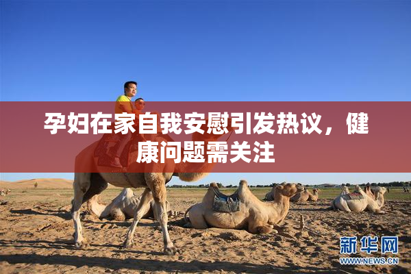孕妇在家自我安慰引发热议，健康问题需关注