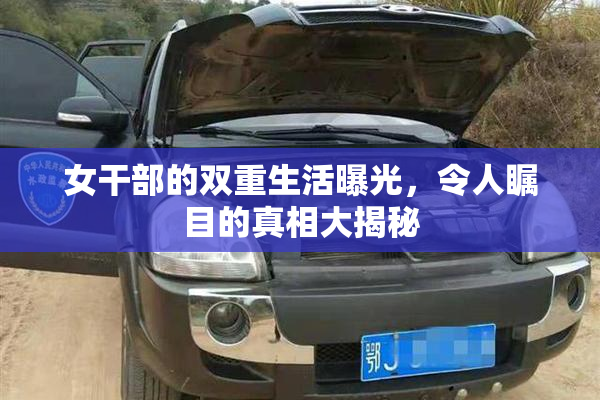 女干部的双重生活曝光，令人瞩目的真相大揭秘