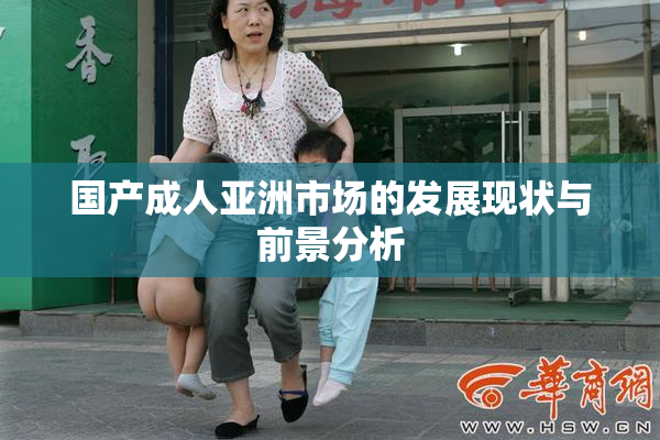 国产成人亚洲市场的发展现状与前景分析