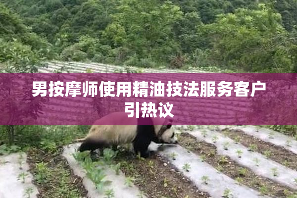 男按摩师使用精油技法服务客户引热议