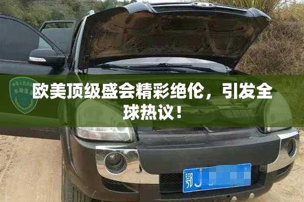欧美顶级盛会精彩绝伦，引发全球热议！
