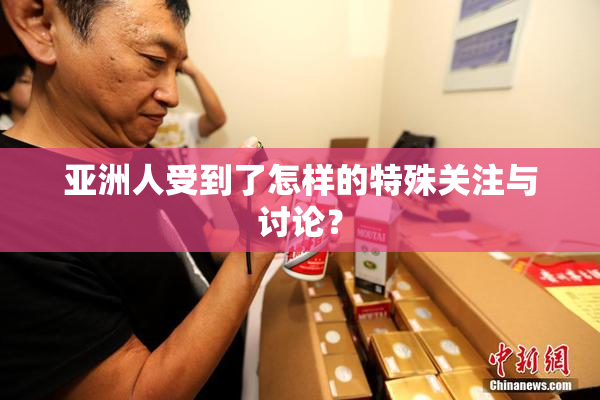 亚洲人受到了怎样的特殊关注与讨论？