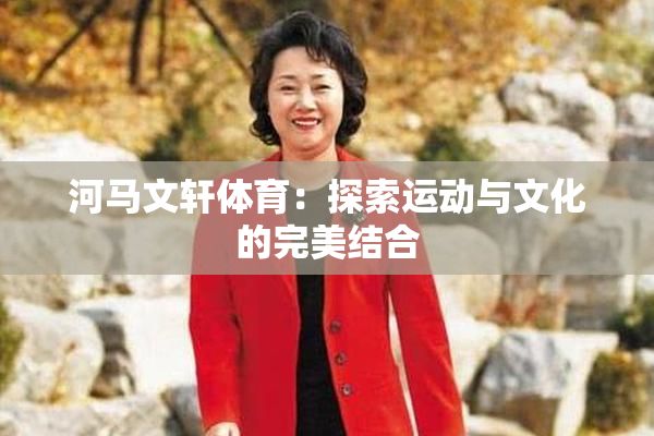 河马文轩体育：探索运动与文化的完美结合