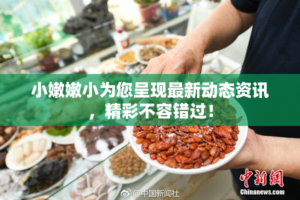 小嫩嫩小为您呈现最新动态资讯，精彩不容错过！
