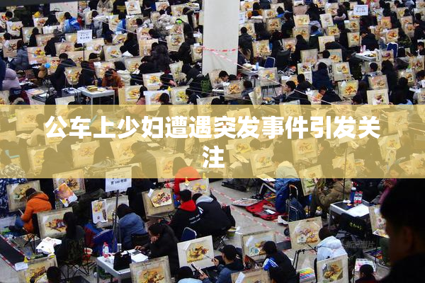 公车上少妇遭遇突发事件引发关注