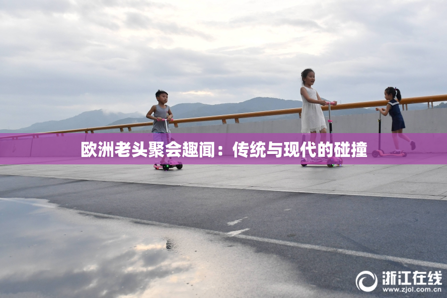 欧洲老头聚会趣闻：传统与现代的碰撞