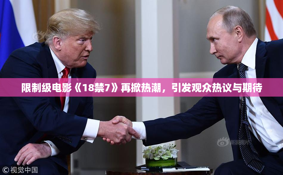 限制级电影《18禁7》再掀热潮，引发观众热议与期待