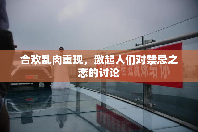 合欢乱肉重现，激起人们对禁忌之恋的讨论