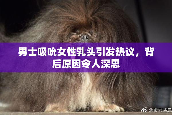 男士吸吮女性乳头引发热议，背后原因令人深思