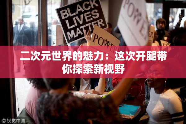 二次元世界的魅力：这次开腿带你探索新视野