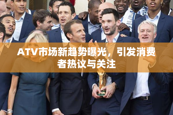 ATV市场新趋势曝光，引发消费者热议与关注