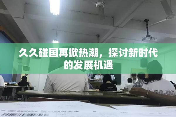 久久碰国再掀热潮，探讨新时代的发展机遇