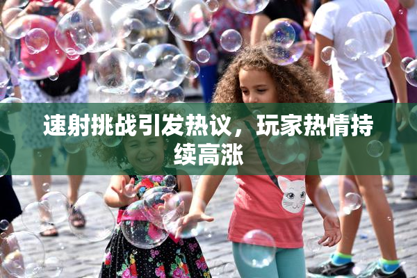 速射挑战引发热议，玩家热情持续高涨