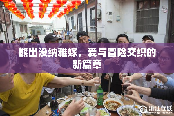 熊出没纳雅嫁，爱与冒险交织的新篇章