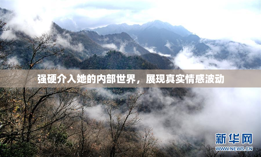 强硬介入她的内部世界，展现真实情感波动